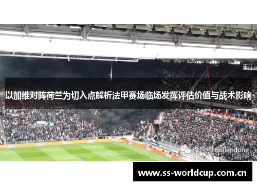 以加维对阵荷兰为切入点解析法甲赛场临场发挥评估价值与战术影响