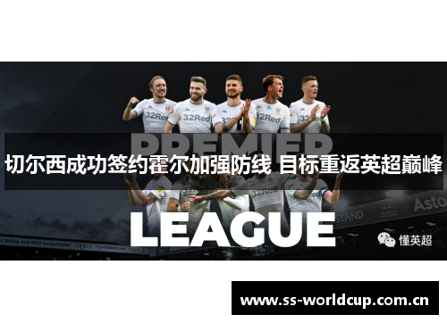 切尔西成功签约霍尔加强防线 目标重返英超巅峰 切尔西成功签约霍尔加强防线 目标重返英超巅峰